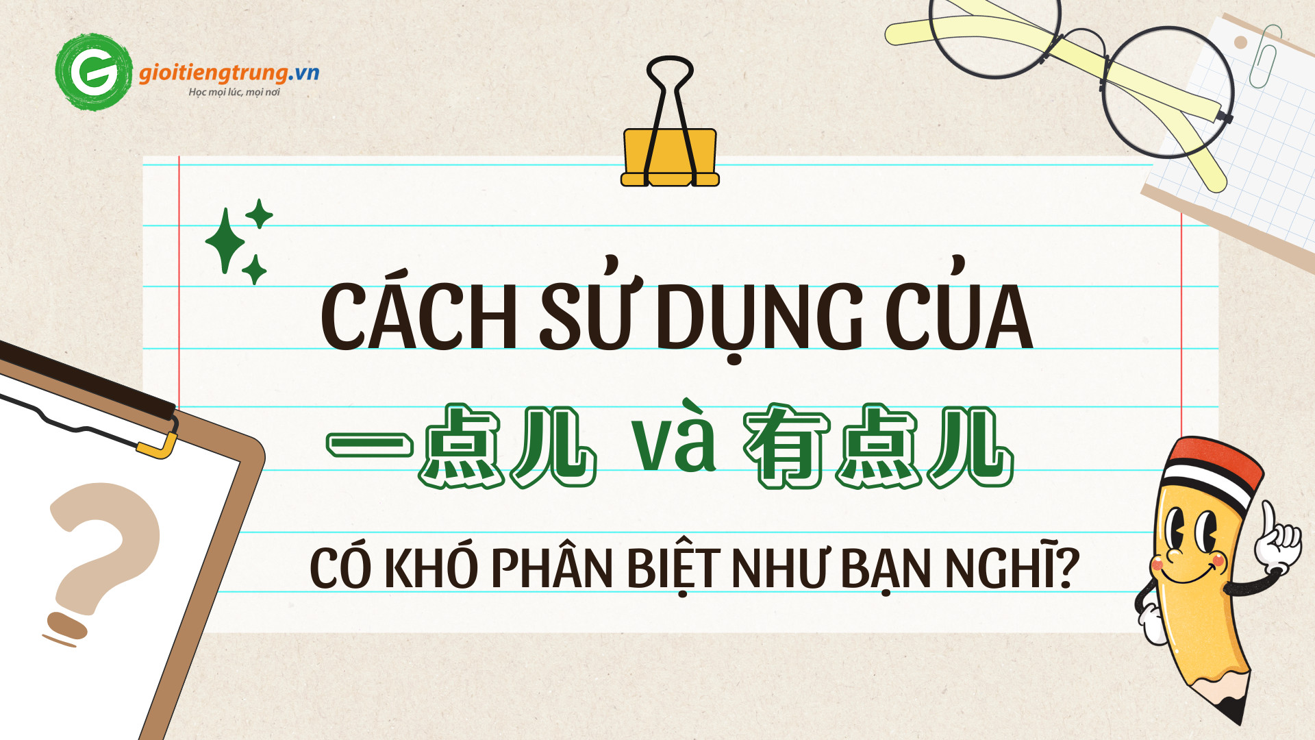 CÁCH SỬ DỤNG CỦA 一点儿 VÀ 有点儿 - CÓ KHÓ PHÂN BIỆT NHƯ BẠN NGHĨ?